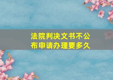 法院判决文书不公布申请办理要多久