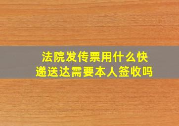 法院发传票用什么快递送达需要本人签收吗