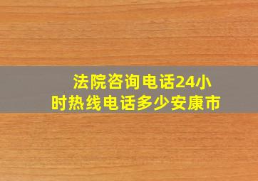 法院咨询电话24小时热线电话多少安康市