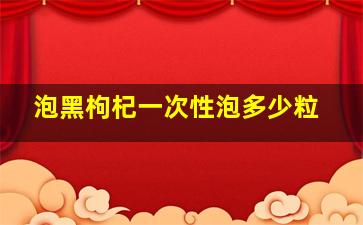 泡黑枸杞一次性泡多少粒