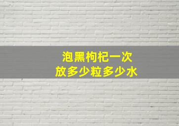 泡黑枸杞一次放多少粒多少水