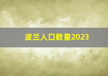 波兰人口数量2023