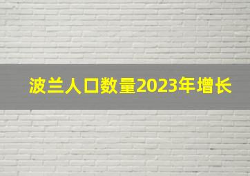 波兰人口数量2023年增长