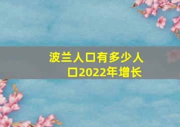 波兰人口有多少人口2022年增长