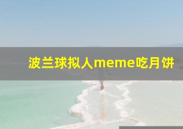 波兰球拟人meme吃月饼