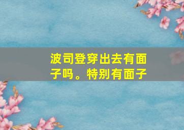 波司登穿出去有面子吗。特别有面子