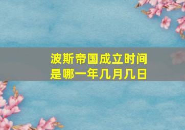 波斯帝国成立时间是哪一年几月几日