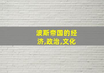 波斯帝国的经济,政治,文化