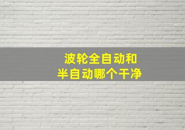 波轮全自动和半自动哪个干净