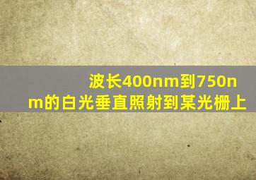 波长400nm到750nm的白光垂直照射到某光栅上