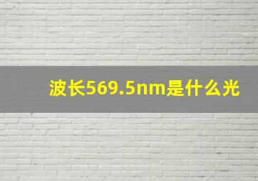 波长569.5nm是什么光