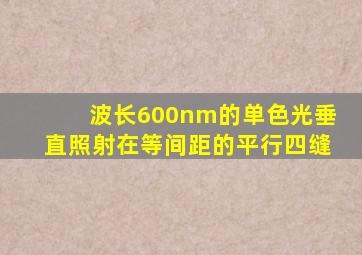 波长600nm的单色光垂直照射在等间距的平行四缝