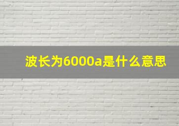 波长为6000a是什么意思