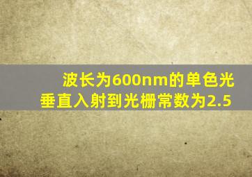 波长为600nm的单色光垂直入射到光栅常数为2.5