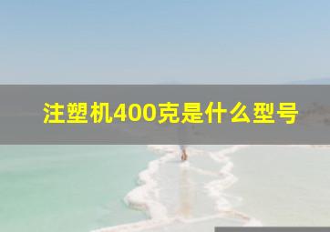 注塑机400克是什么型号