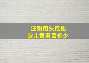 注射用头孢他啶儿童用量多少