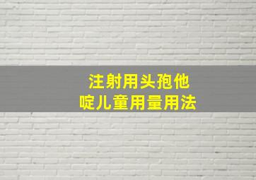 注射用头孢他啶儿童用量用法