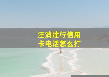 注消建行信用卡电话怎么打