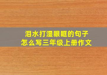 泪水打湿眼眶的句子怎么写三年级上册作文