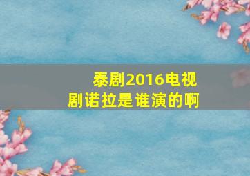 泰剧2016电视剧诺拉是谁演的啊