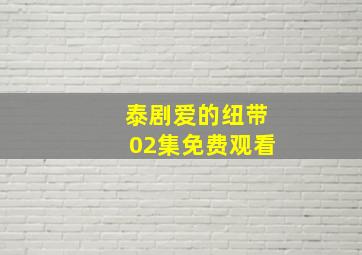 泰剧爱的纽带02集免费观看