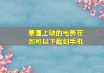 泰国上映的电影在哪可以下载到手机