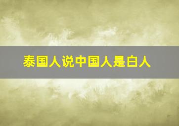 泰国人说中国人是白人