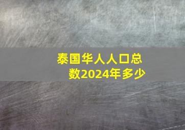 泰国华人人口总数2024年多少