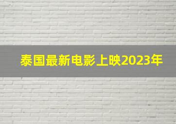 泰国最新电影上映2023年