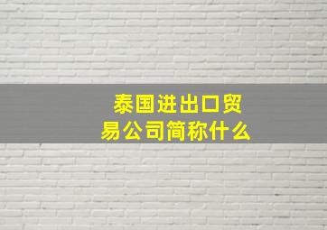 泰国进出口贸易公司简称什么