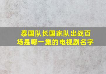 泰国队长国家队出战百场是哪一集的电视剧名字