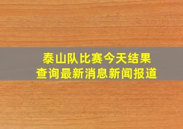 泰山队比赛今天结果查询最新消息新闻报道