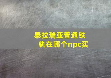 泰拉瑞亚普通铁轨在哪个npc买