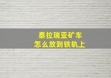 泰拉瑞亚矿车怎么放到铁轨上