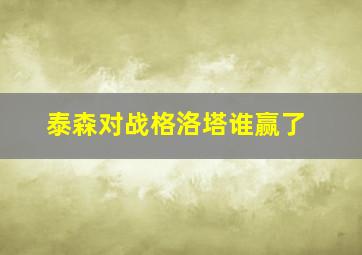 泰森对战格洛塔谁赢了