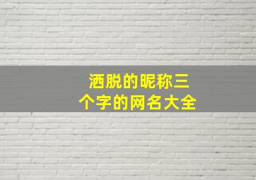 洒脱的昵称三个字的网名大全