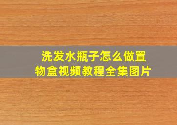 洗发水瓶子怎么做置物盒视频教程全集图片