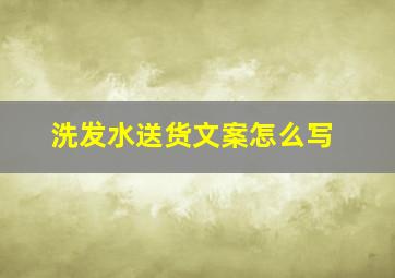 洗发水送货文案怎么写