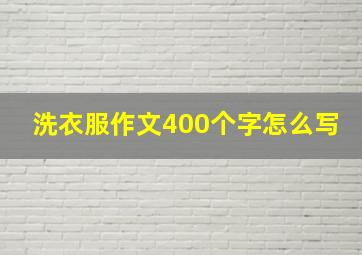 洗衣服作文400个字怎么写