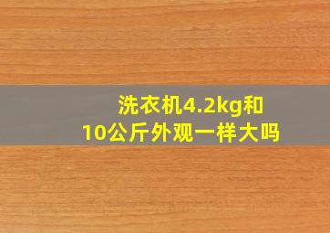 洗衣机4.2kg和10公斤外观一样大吗