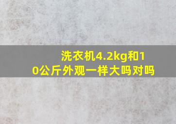 洗衣机4.2kg和10公斤外观一样大吗对吗