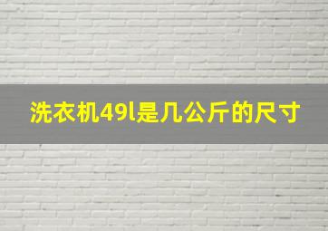 洗衣机49l是几公斤的尺寸