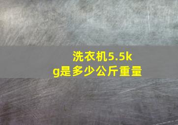 洗衣机5.5kg是多少公斤重量