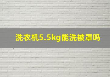 洗衣机5.5kg能洗被罩吗