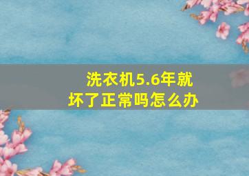 洗衣机5.6年就坏了正常吗怎么办