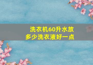 洗衣机60升水放多少洗衣液好一点