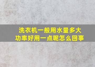 洗衣机一般用水量多大功率好用一点呢怎么回事