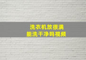 洗衣机放很满能洗干净吗视频