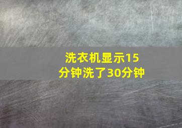 洗衣机显示15分钟洗了30分钟