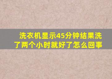 洗衣机显示45分钟结果洗了两个小时就好了怎么回事